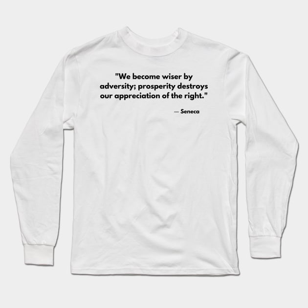 We become wiser by adversity; prosperity destroys our appreciation of the right. – Seneca Long Sleeve T-Shirt by ReflectionEternal